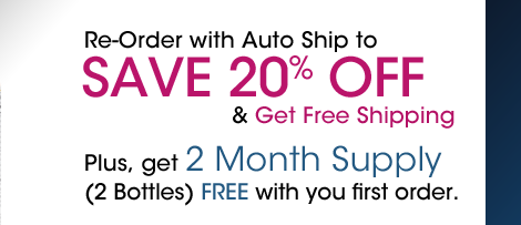 Re-Order with Auto Ship to SAVE 20% OFF and Get Free Shipping. Plus, get 2 Month Supply (2 Bottles) FREE with you first order.